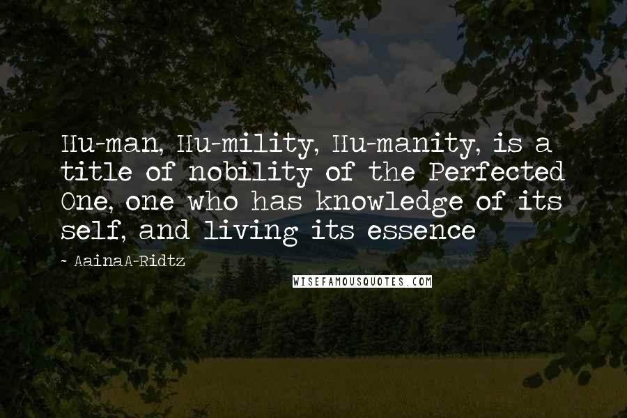 AainaA-Ridtz Quotes: Hu-man, Hu-mility, Hu-manity, is a title of nobility of the Perfected One, one who has knowledge of its self, and living its essence