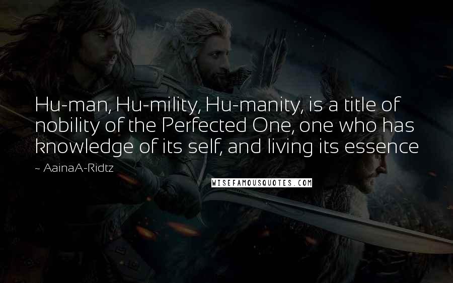 AainaA-Ridtz Quotes: Hu-man, Hu-mility, Hu-manity, is a title of nobility of the Perfected One, one who has knowledge of its self, and living its essence