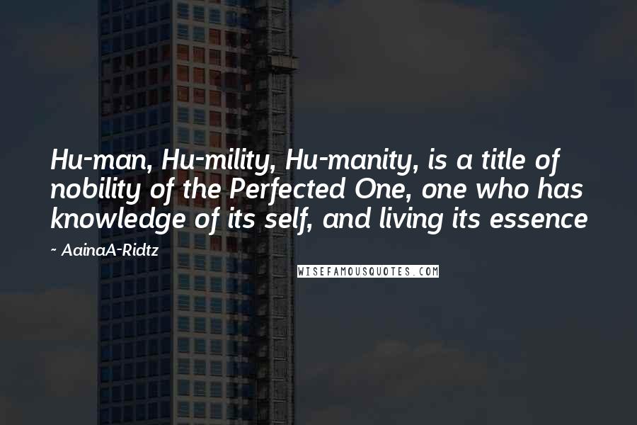 AainaA-Ridtz Quotes: Hu-man, Hu-mility, Hu-manity, is a title of nobility of the Perfected One, one who has knowledge of its self, and living its essence