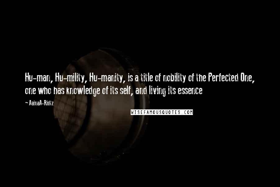 AainaA-Ridtz Quotes: Hu-man, Hu-mility, Hu-manity, is a title of nobility of the Perfected One, one who has knowledge of its self, and living its essence