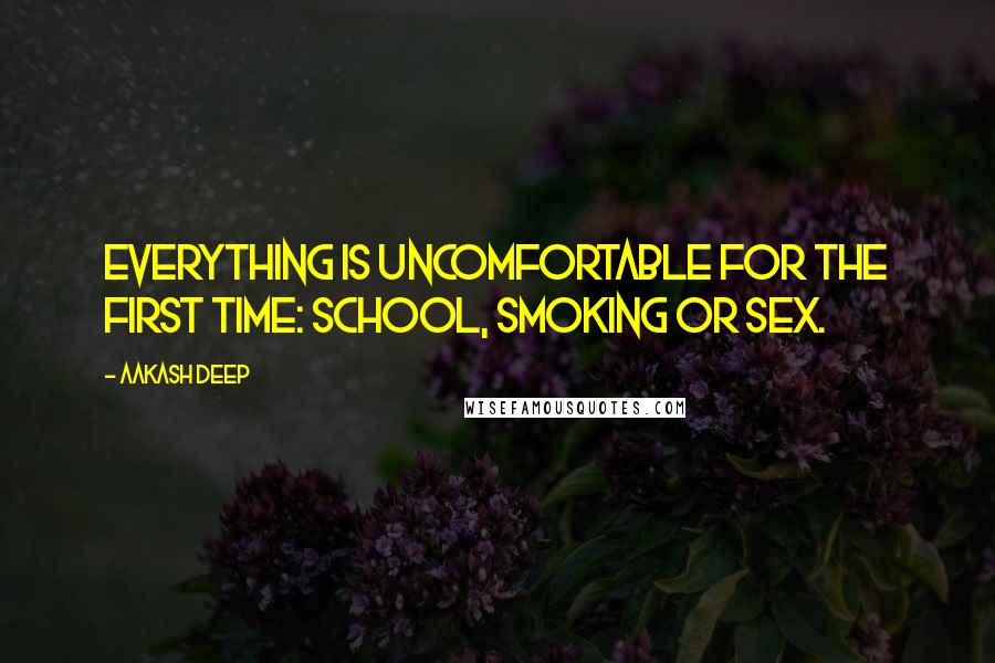 Aakash Deep Quotes: Everything is uncomfortable for the first time: School, Smoking or Sex.