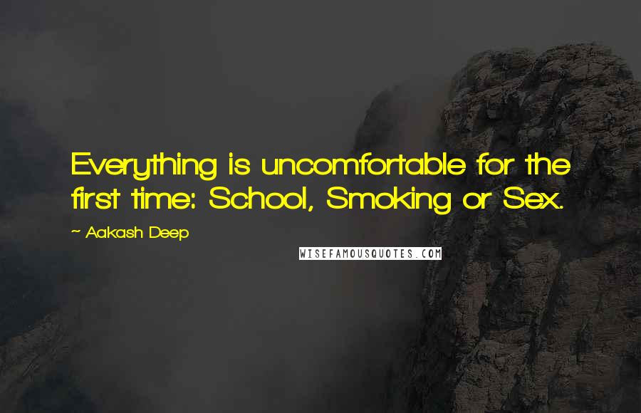 Aakash Deep Quotes: Everything is uncomfortable for the first time: School, Smoking or Sex.