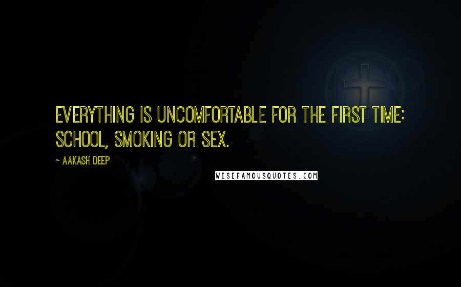 Aakash Deep Quotes: Everything is uncomfortable for the first time: School, Smoking or Sex.