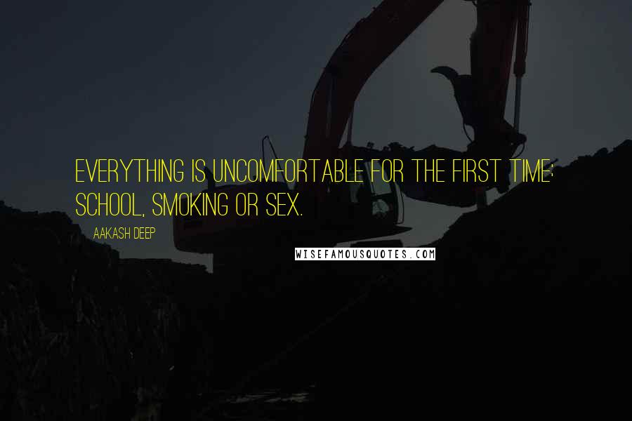 Aakash Deep Quotes: Everything is uncomfortable for the first time: School, Smoking or Sex.