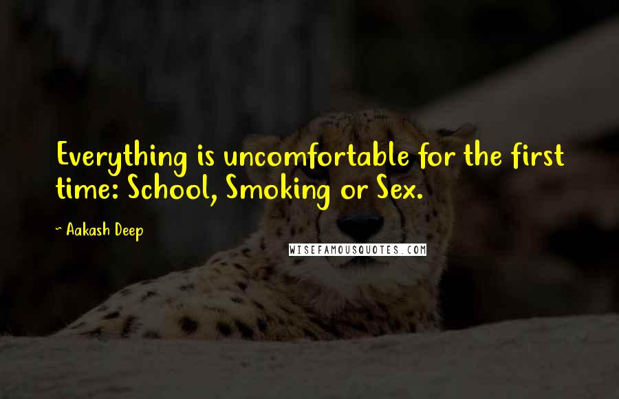 Aakash Deep Quotes: Everything is uncomfortable for the first time: School, Smoking or Sex.