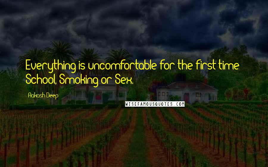 Aakash Deep Quotes: Everything is uncomfortable for the first time: School, Smoking or Sex.