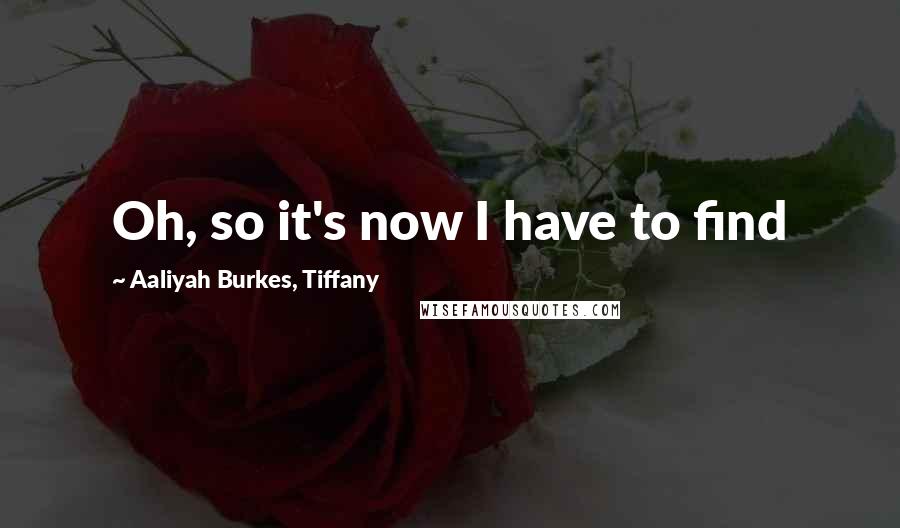 Aaliyah Burkes, Tiffany Quotes: Oh, so it's now I have to find