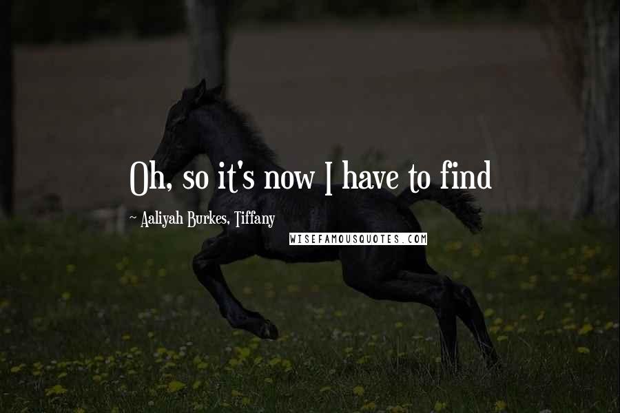 Aaliyah Burkes, Tiffany Quotes: Oh, so it's now I have to find