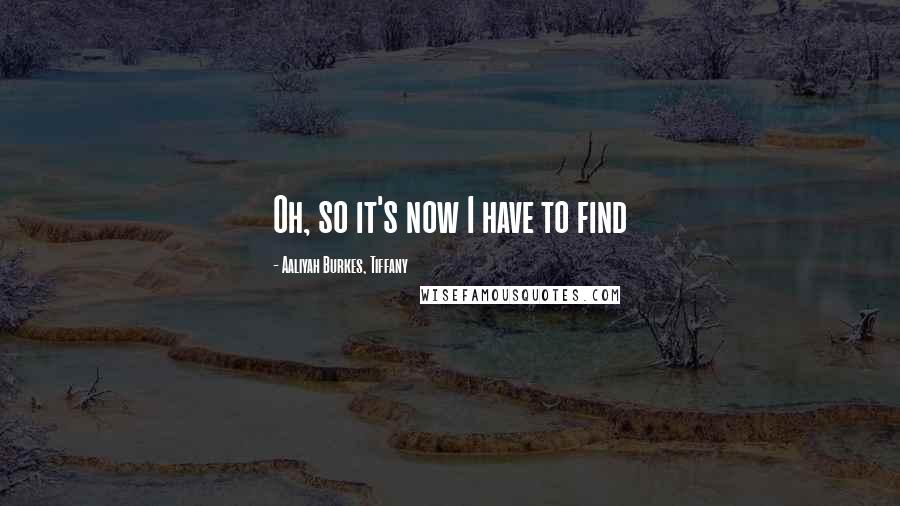 Aaliyah Burkes, Tiffany Quotes: Oh, so it's now I have to find
