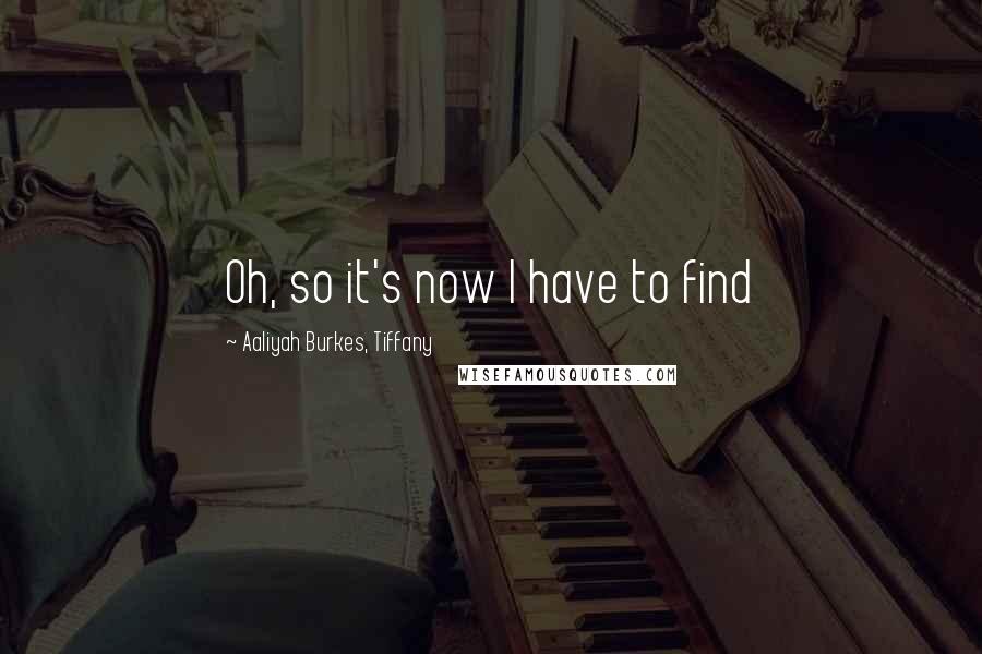 Aaliyah Burkes, Tiffany Quotes: Oh, so it's now I have to find