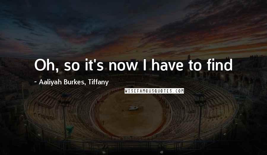 Aaliyah Burkes, Tiffany Quotes: Oh, so it's now I have to find