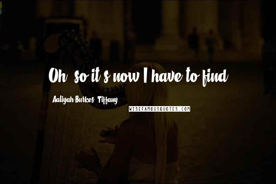 Aaliyah Burkes, Tiffany Quotes: Oh, so it's now I have to find