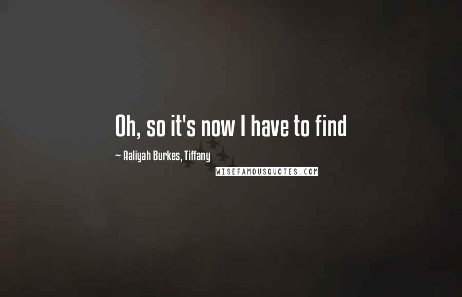 Aaliyah Burkes, Tiffany Quotes: Oh, so it's now I have to find