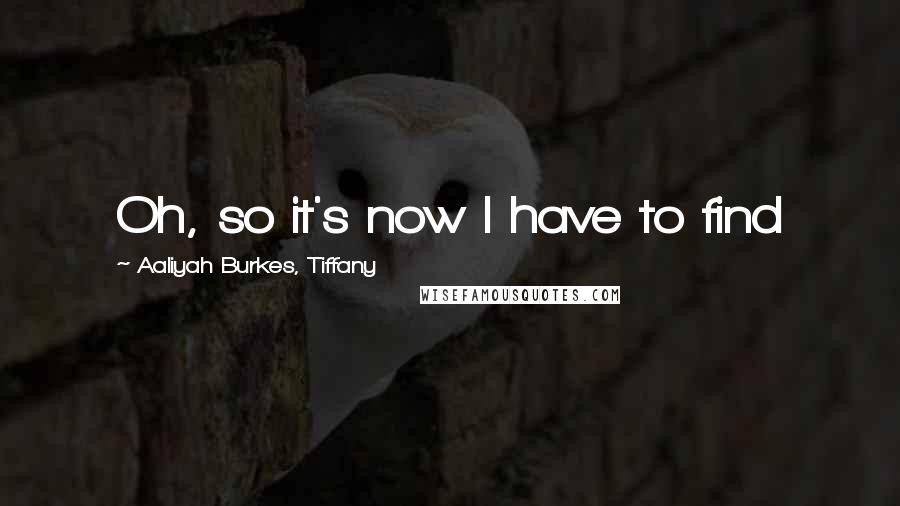 Aaliyah Burkes, Tiffany Quotes: Oh, so it's now I have to find