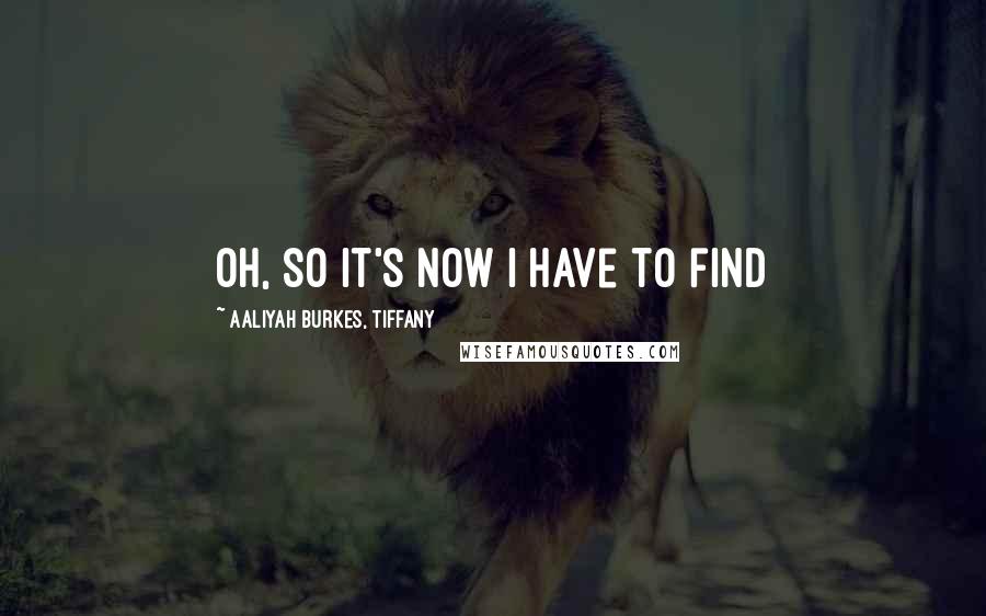 Aaliyah Burkes, Tiffany Quotes: Oh, so it's now I have to find