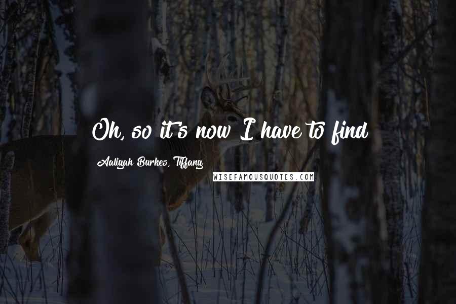 Aaliyah Burkes, Tiffany Quotes: Oh, so it's now I have to find