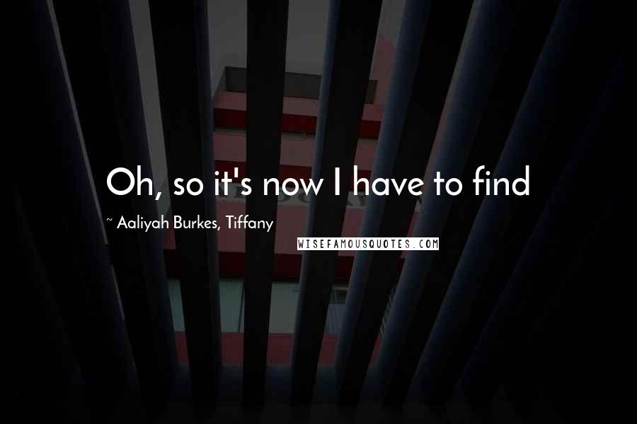 Aaliyah Burkes, Tiffany Quotes: Oh, so it's now I have to find