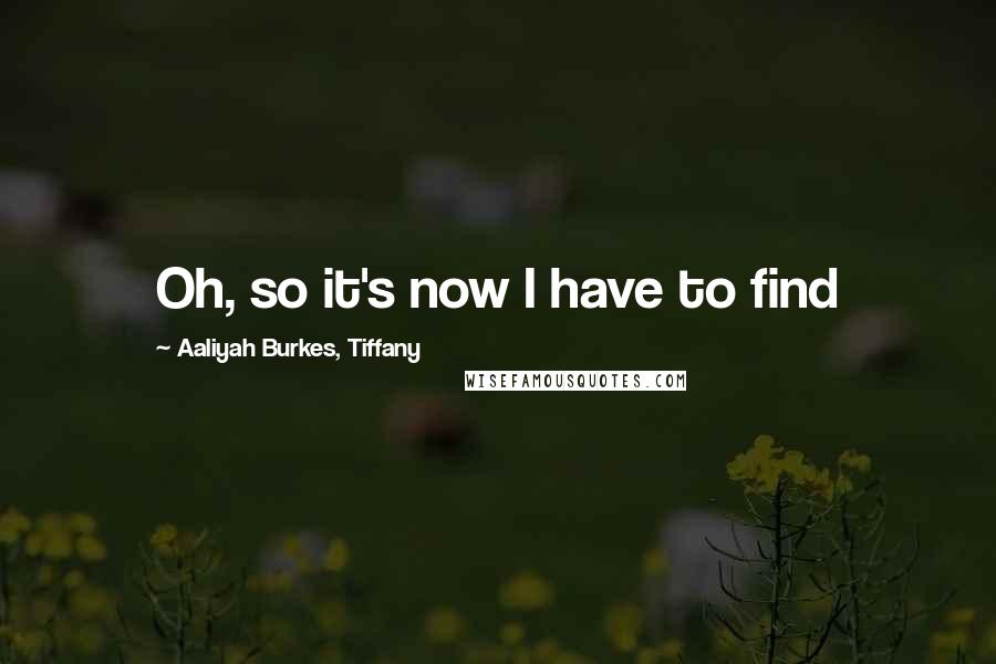 Aaliyah Burkes, Tiffany Quotes: Oh, so it's now I have to find