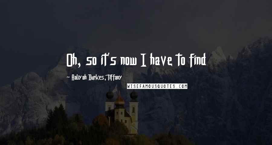 Aaliyah Burkes, Tiffany Quotes: Oh, so it's now I have to find