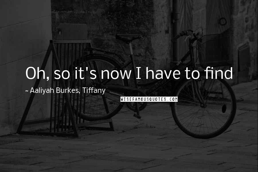 Aaliyah Burkes, Tiffany Quotes: Oh, so it's now I have to find
