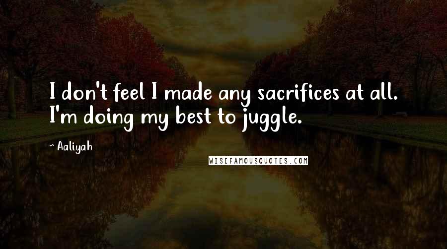 Aaliyah Quotes: I don't feel I made any sacrifices at all. I'm doing my best to juggle.