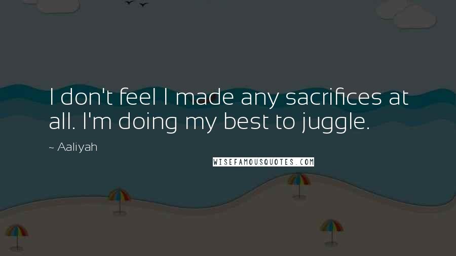 Aaliyah Quotes: I don't feel I made any sacrifices at all. I'm doing my best to juggle.