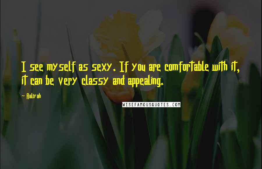 Aaliyah Quotes: I see myself as sexy. If you are comfortable with it, it can be very classy and appealing.