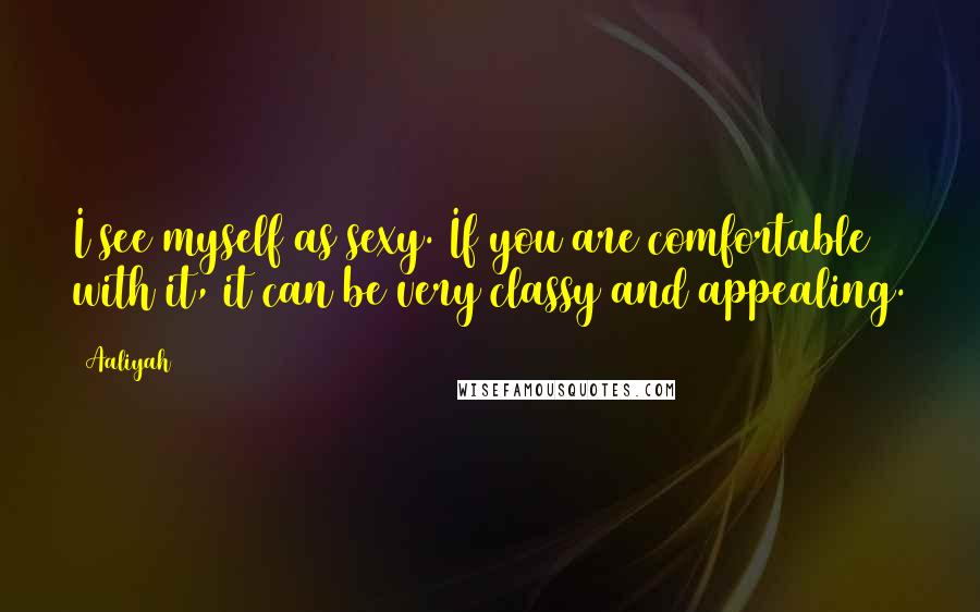 Aaliyah Quotes: I see myself as sexy. If you are comfortable with it, it can be very classy and appealing.