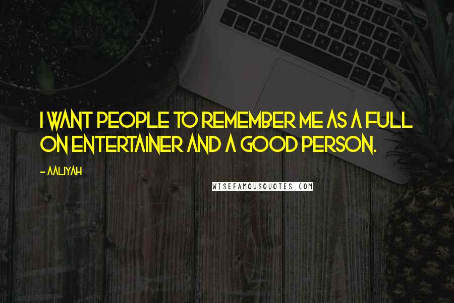 Aaliyah Quotes: I want people to remember me as a full on entertainer and a good person.