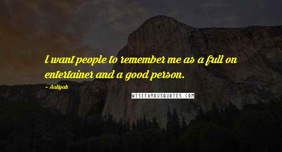 Aaliyah Quotes: I want people to remember me as a full on entertainer and a good person.