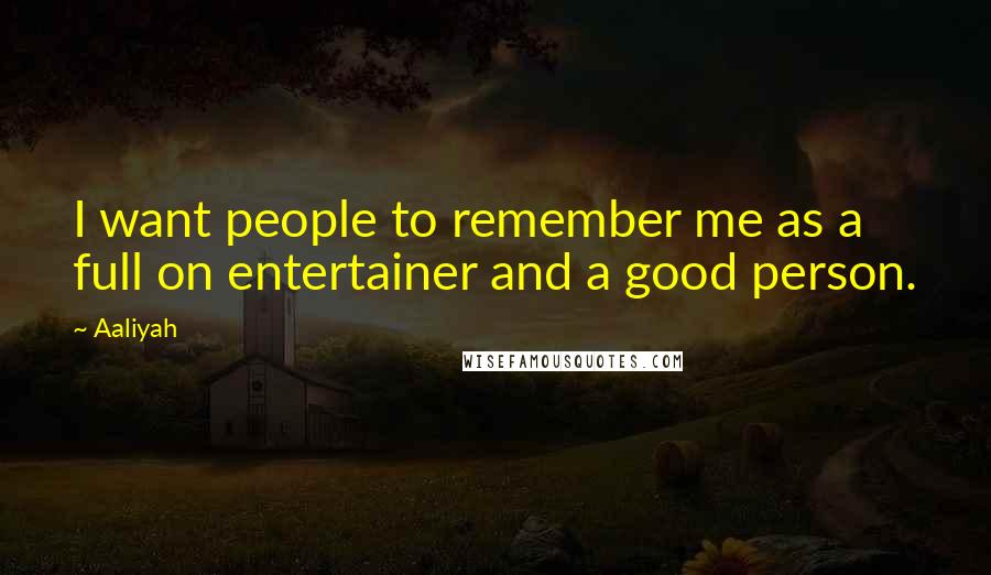 Aaliyah Quotes: I want people to remember me as a full on entertainer and a good person.