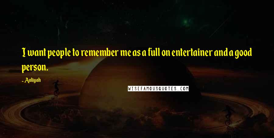 Aaliyah Quotes: I want people to remember me as a full on entertainer and a good person.
