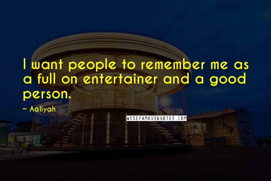 Aaliyah Quotes: I want people to remember me as a full on entertainer and a good person.