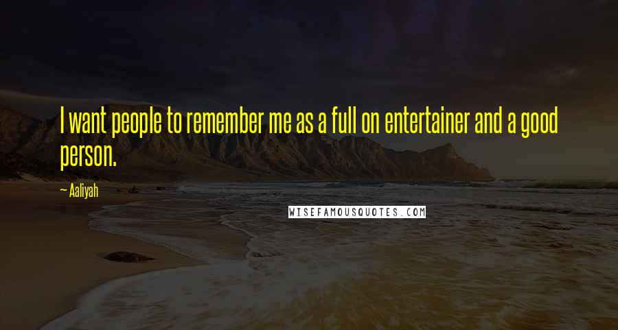 Aaliyah Quotes: I want people to remember me as a full on entertainer and a good person.