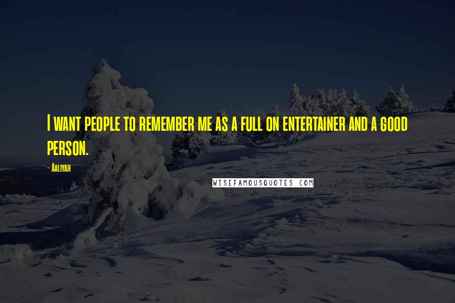 Aaliyah Quotes: I want people to remember me as a full on entertainer and a good person.