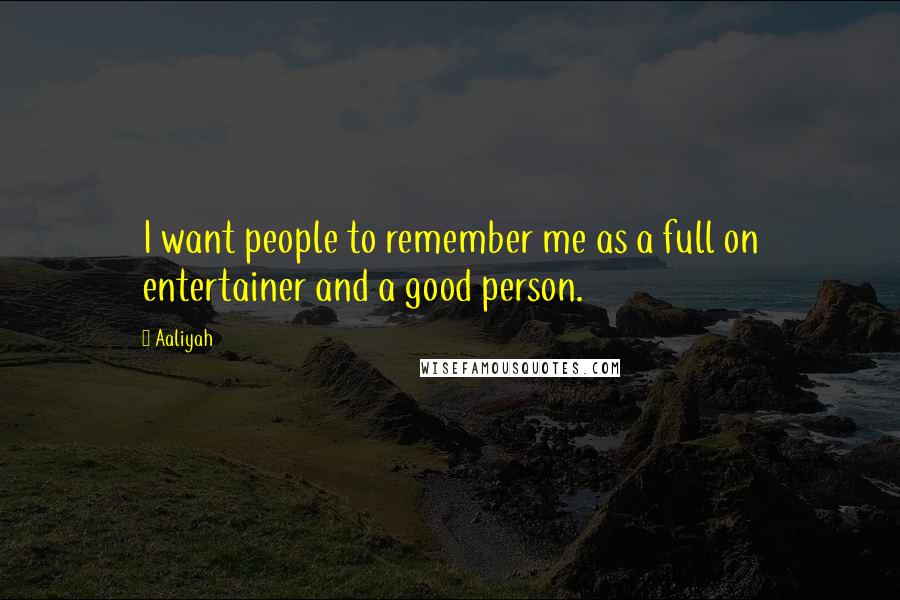 Aaliyah Quotes: I want people to remember me as a full on entertainer and a good person.