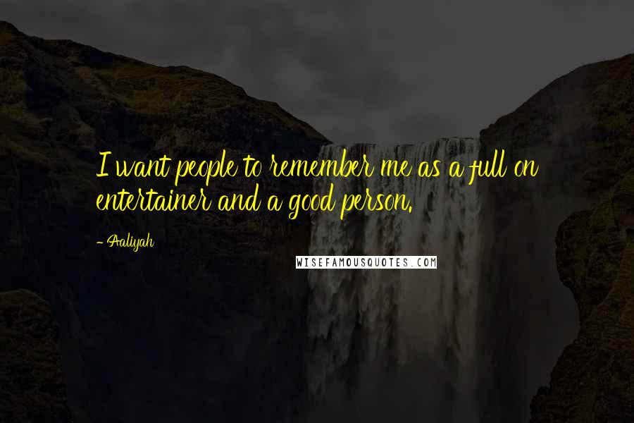 Aaliyah Quotes: I want people to remember me as a full on entertainer and a good person.