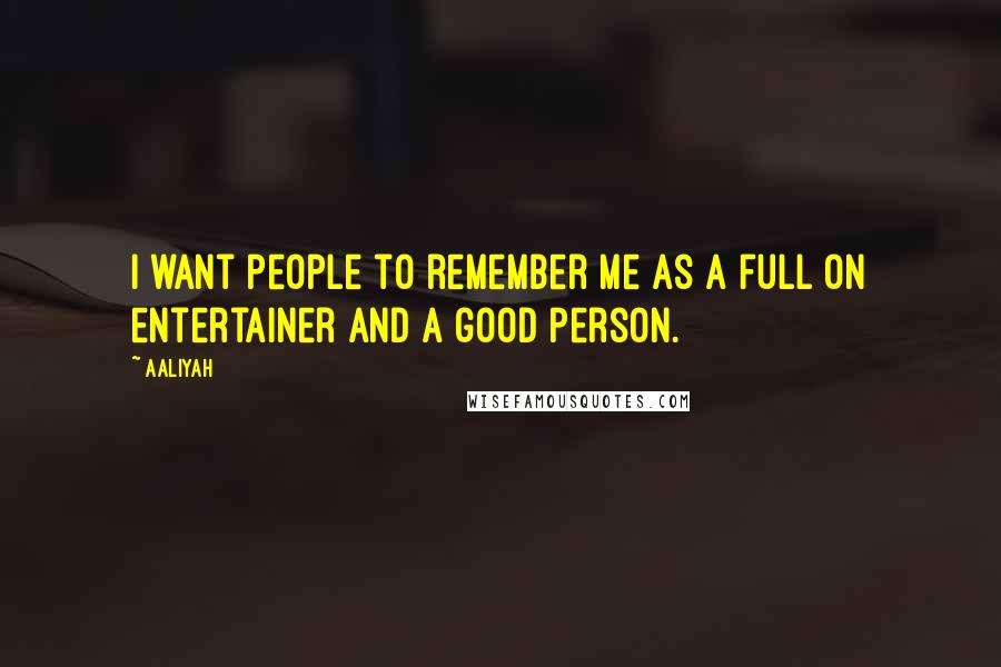 Aaliyah Quotes: I want people to remember me as a full on entertainer and a good person.
