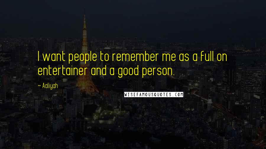 Aaliyah Quotes: I want people to remember me as a full on entertainer and a good person.