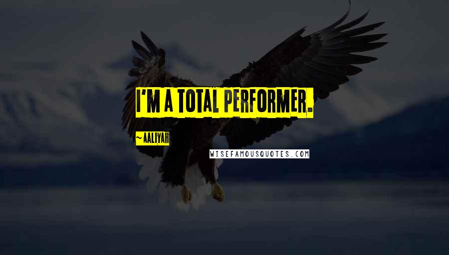 Aaliyah Quotes: I'm a total performer.