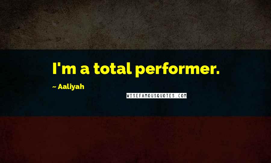 Aaliyah Quotes: I'm a total performer.