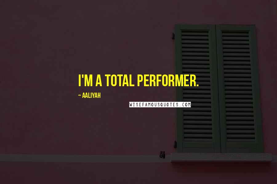 Aaliyah Quotes: I'm a total performer.
