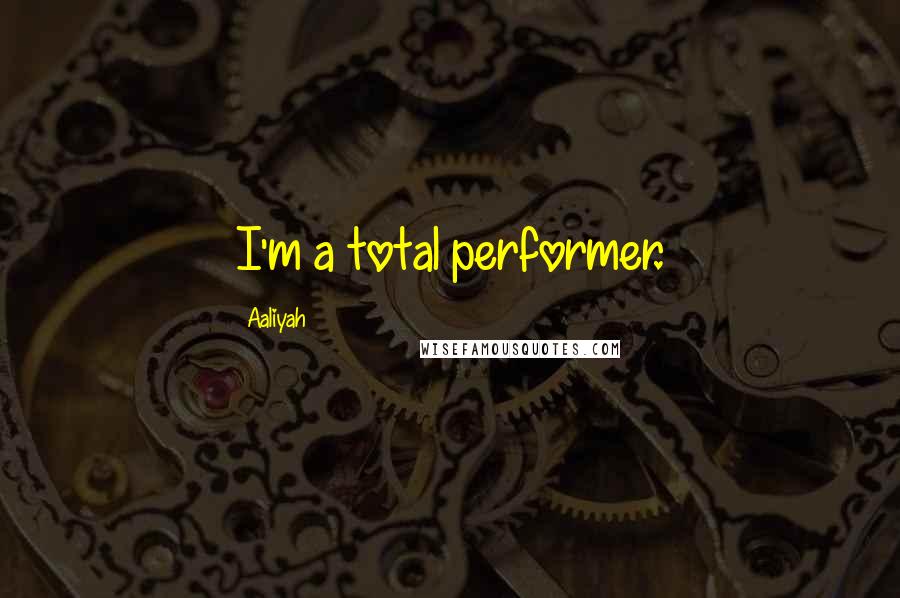 Aaliyah Quotes: I'm a total performer.