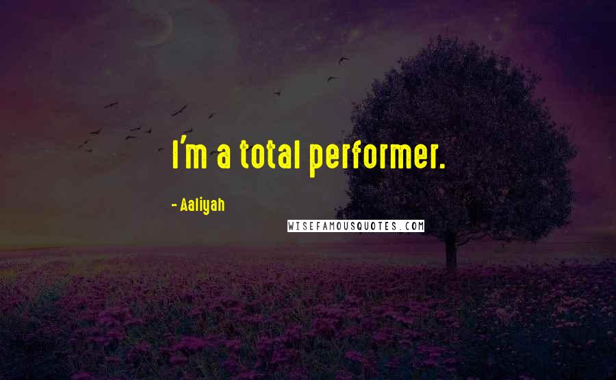 Aaliyah Quotes: I'm a total performer.