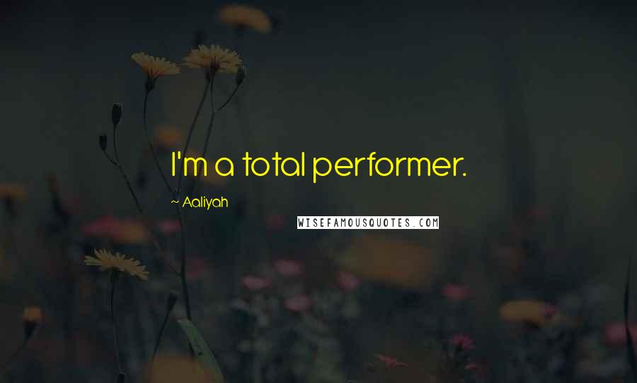 Aaliyah Quotes: I'm a total performer.