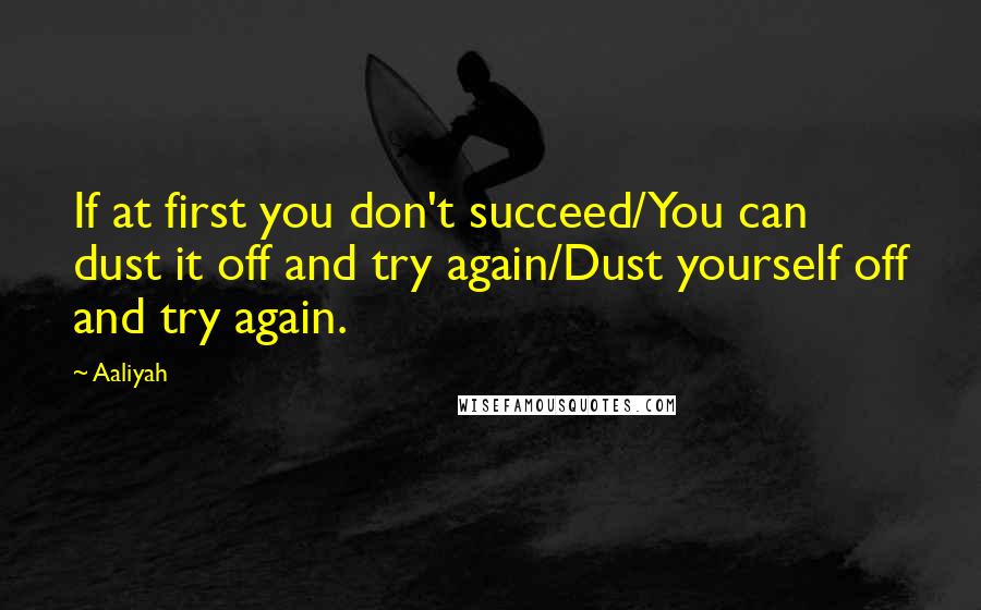 Aaliyah Quotes: If at first you don't succeed/You can dust it off and try again/Dust yourself off and try again.