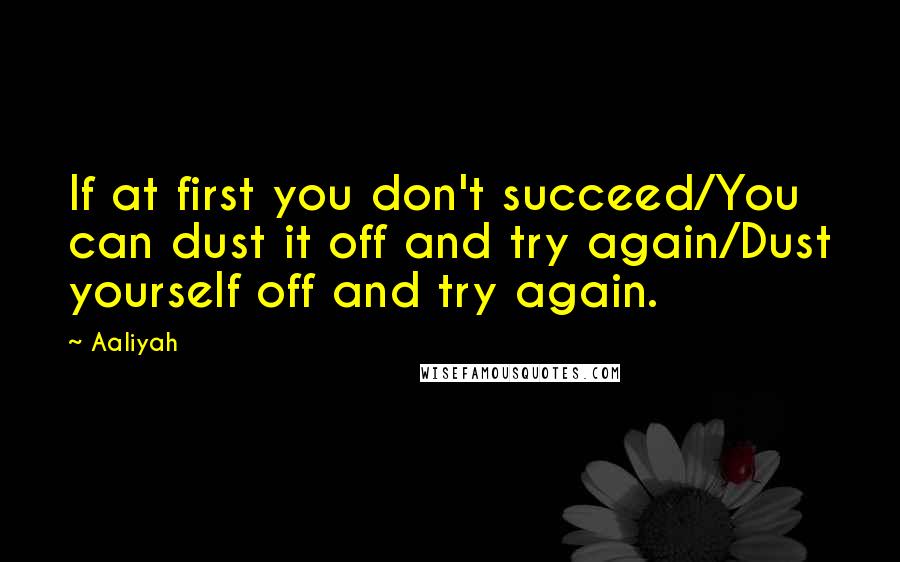 Aaliyah Quotes: If at first you don't succeed/You can dust it off and try again/Dust yourself off and try again.