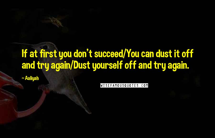 Aaliyah Quotes: If at first you don't succeed/You can dust it off and try again/Dust yourself off and try again.