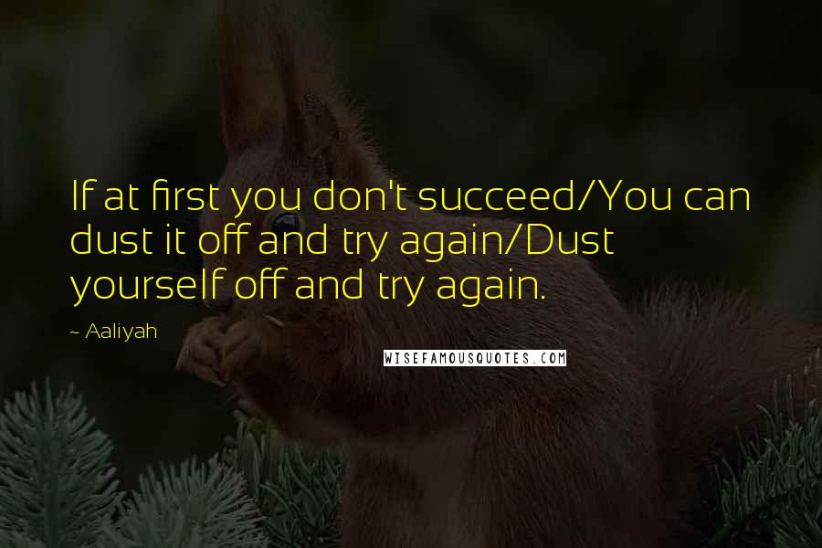 Aaliyah Quotes: If at first you don't succeed/You can dust it off and try again/Dust yourself off and try again.