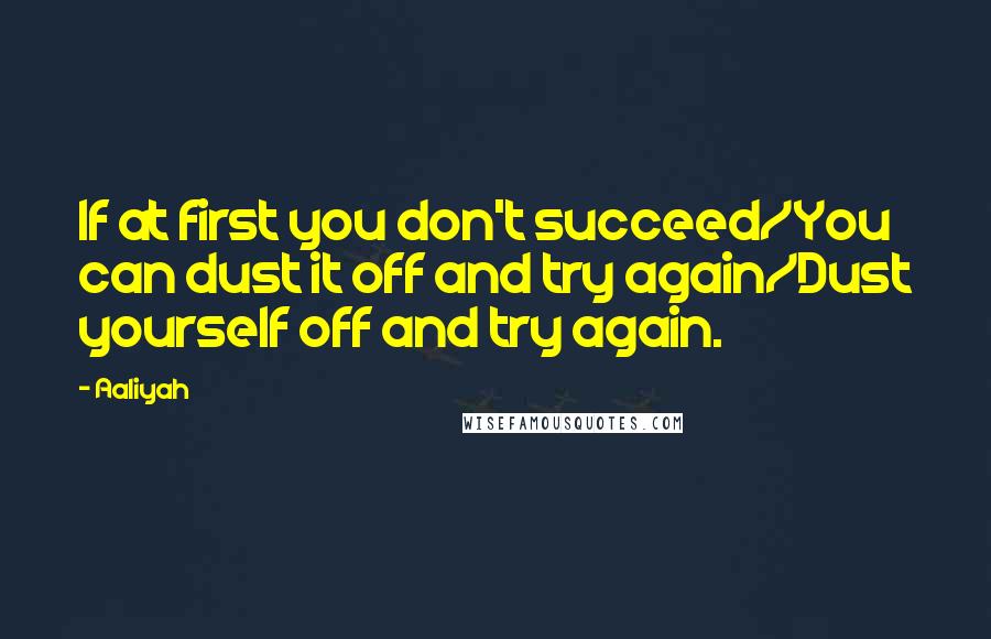 Aaliyah Quotes: If at first you don't succeed/You can dust it off and try again/Dust yourself off and try again.